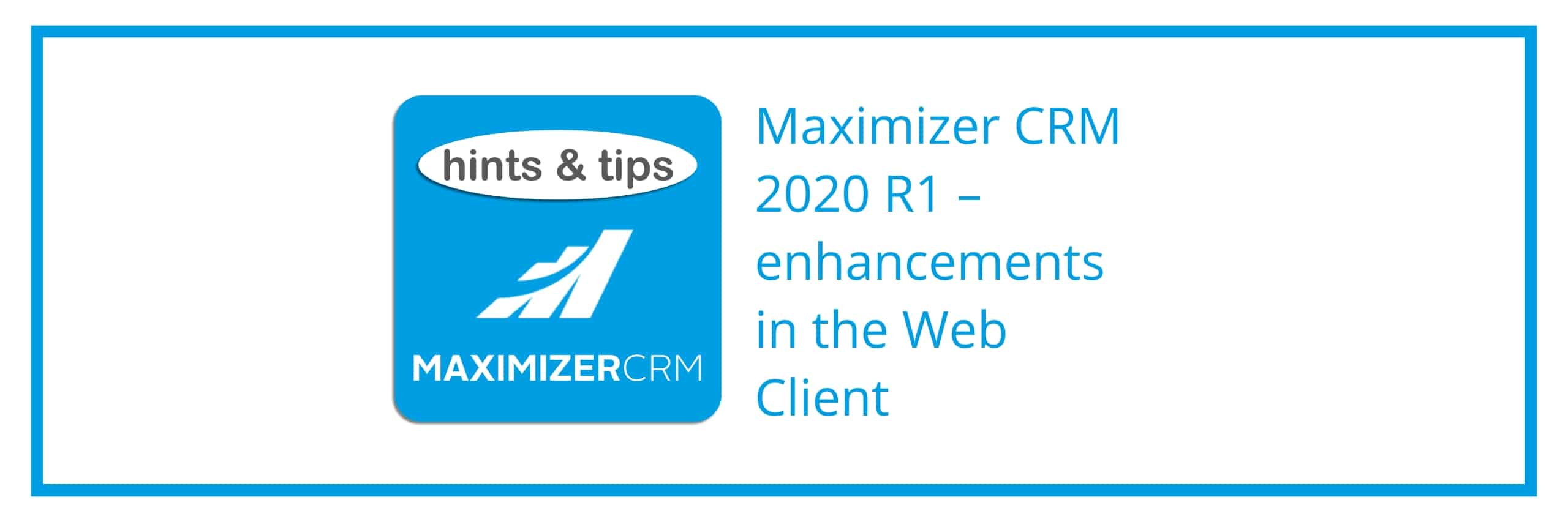 Hints & Tips - Maximizer CRM 2020 R1 – enhancements in the Web Client