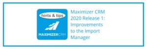 Hints & Tips - Maximizer CRM 2020 Release 1_ Improvements to the Import Manager