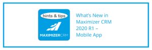 Hints & Tips - What’s New in Maximizer CRM 2020 R1 – Mobile App