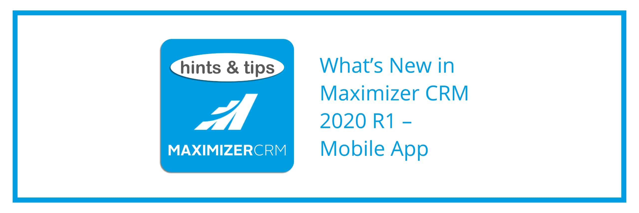 Hints & Tips - What’s New in Maximizer CRM 2020 R1 – Mobile App