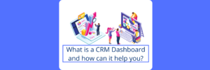What is a CRM Dashboard and how can it help you
