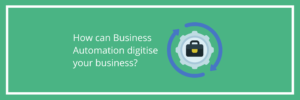 How can Business Automation digitise your business
