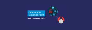Cybersecurity Awareness Month – How can I keep safe