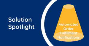 Solution Spotlight – Automated Order Fulfilment Notifications