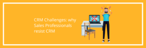 CRM Challenges – why Sales Professionals resist CRM