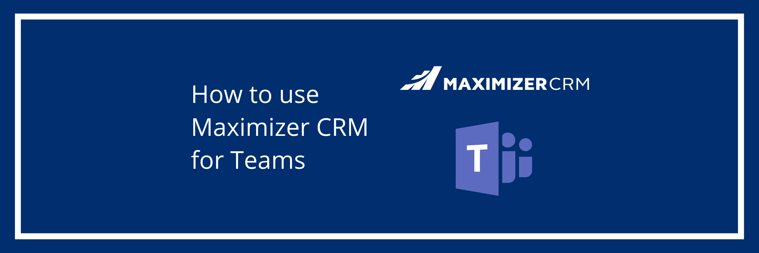 How to use Maximizer CRM for Teams