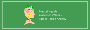 Mental Health Awareness Week – Tips to Tackle Anxiety