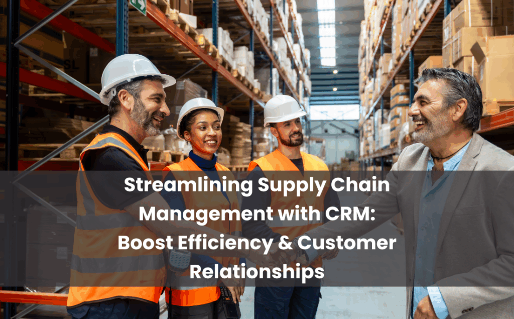 Streamlining Supply Chain Management with CRM Boost Efficiency and Customer Relationships