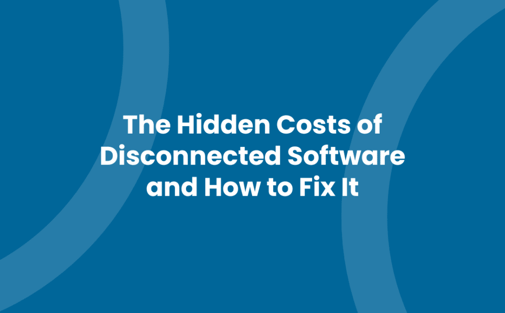 The Hidden Costs of Disconnected Software and How to Fix It
