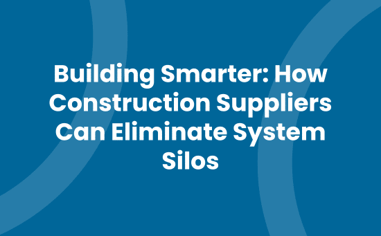 Building Smarter How Construction Suppliers Can Eliminate System Silos