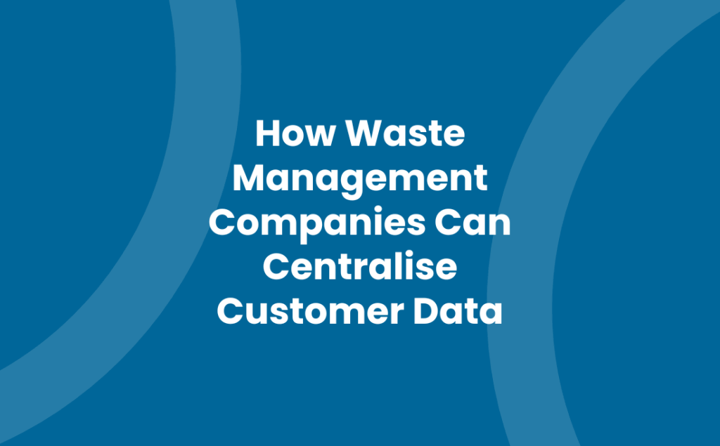 How Waste Management Companies Can Centralise Customer Data
