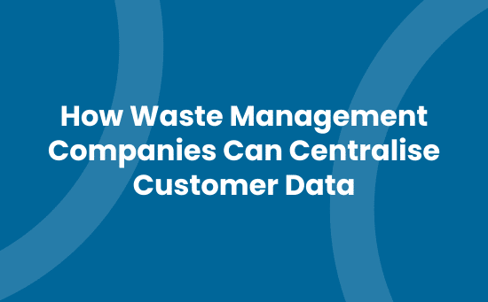 How Waste Management Companies Can Centralise Customer Data