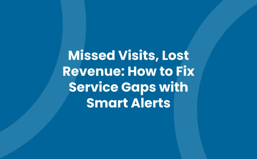 Missed Visits, Lost Revenue: How to Fix Service Gaps with Smart Alerts