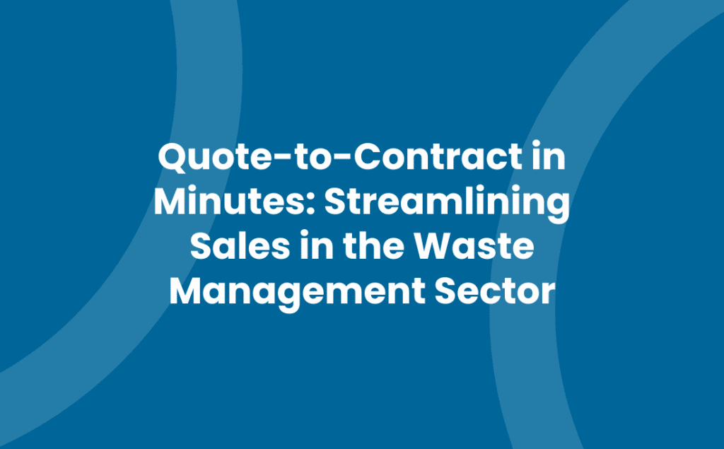 Quote-to-Contract in Minutes: Streamlining Sales in the Waste Management Sector