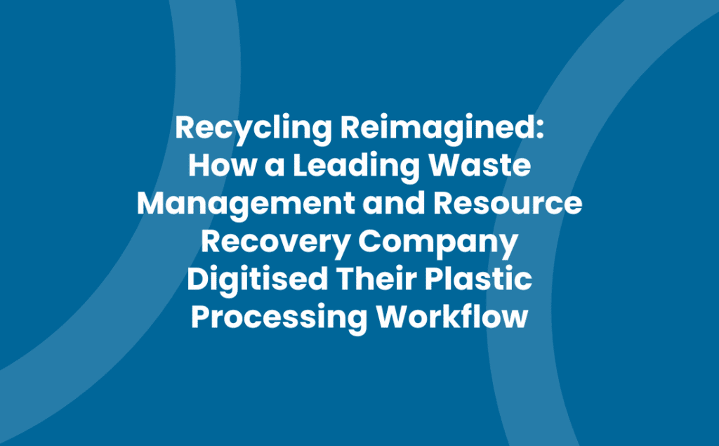 Recycling Reimagined: How a Leading Waste Management and Resource Recovery Company Digitised Their Plastic Processing Workflow