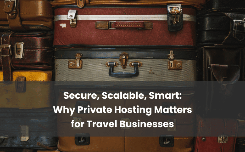 Why Private Hosting Matters for Travel Businesses